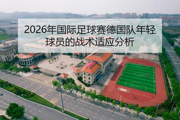 2026年国际足球赛德国队年轻球员的战术适应分析