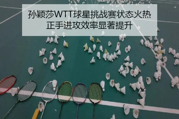 孙颖莎WTT球星挑战赛状态火热 正手进攻效率显著提升