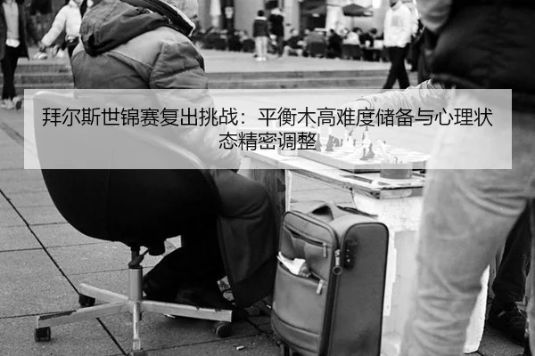 拜尔斯世锦赛复出挑战：平衡木高难度储备与心理状态精密调整