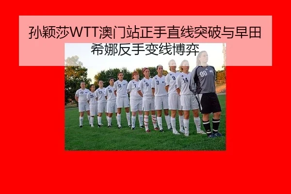 孙颖莎WTT澳门站正手直线突破与早田希娜反手变线博弈
