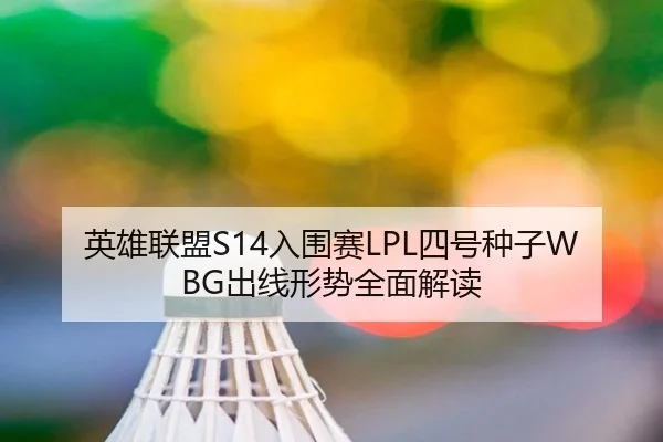 英雄联盟S14入围赛LPL四号种子WBG出线形势全面解读