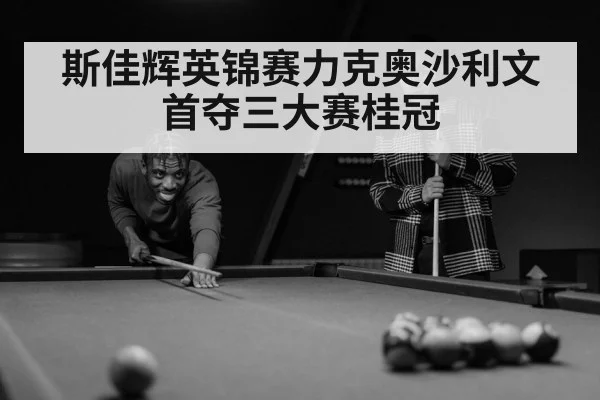 斯佳辉英锦赛力克奥沙利文首夺三大赛桂冠