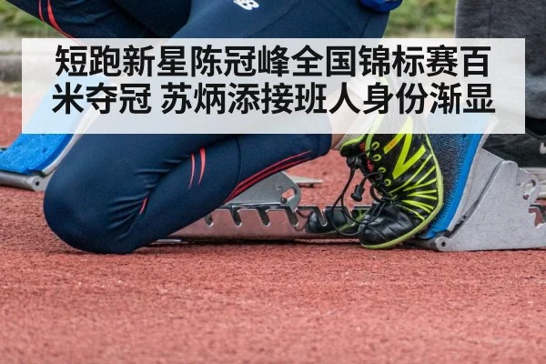 短跑新星陈冠峰全国锦标赛百米夺冠 苏炳添接班人身份渐显