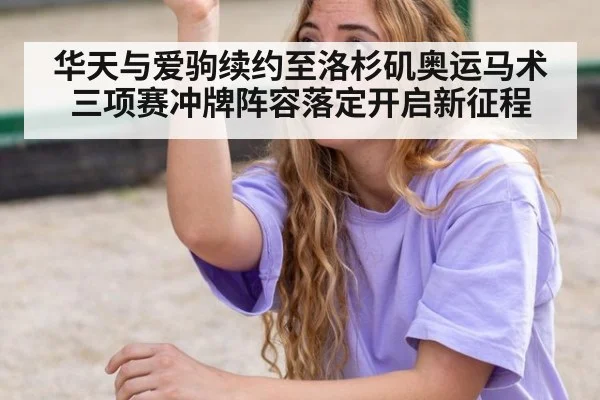 华天与爱驹续约至洛杉矶奥运马术三项赛冲牌阵容落定开启新征程