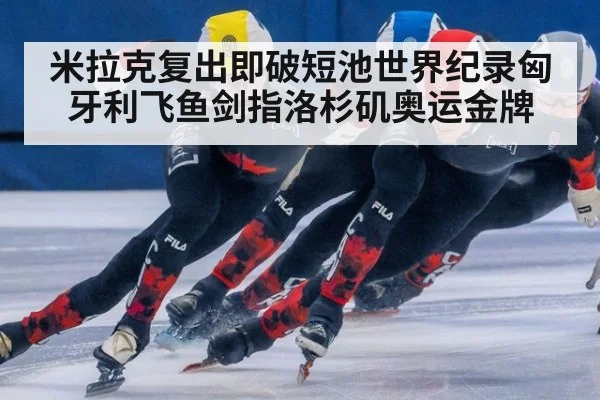米拉克复出即破短池世界纪录匈牙利飞鱼剑指洛杉矶奥运金牌